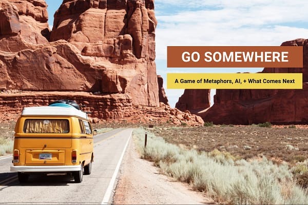 Van drives through a dessert scene. Title: Go Somewhere: A Game of Metaphors, AI, and What Comes Next Go Somewhere: A Game of Metaphors, AI, and What Comes Next