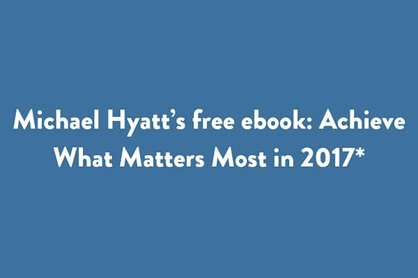 Michael Hyatt’s free ebook: Achieve What Matters Most in 2017*