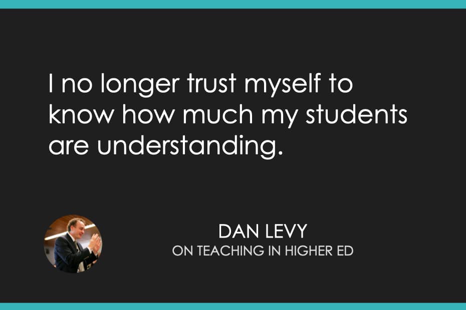 I no longer trust myself to know how much my students are understanding.
