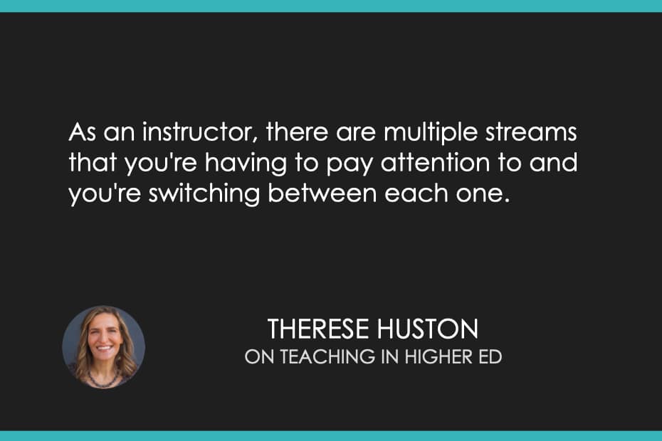 As an instructor, there are multiple streams that you're having to pay attention to and you're switching between each one.