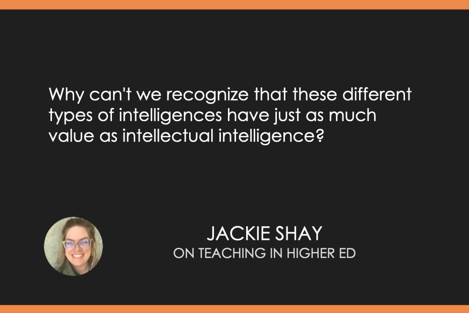 Why can't we recognize that these different types of intelligences have just as much value as intellectual intelligence?