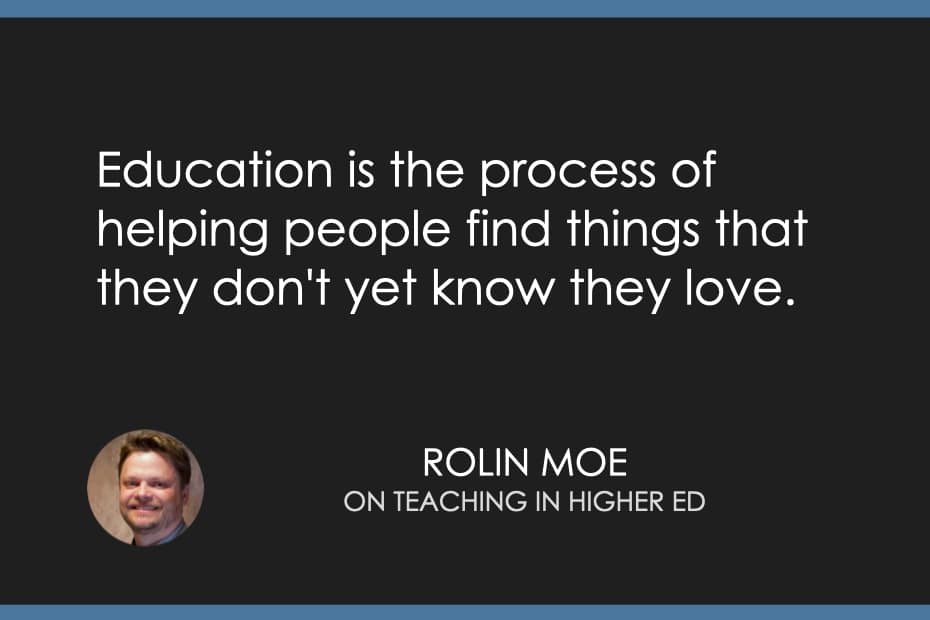 Education is the process of helping people find things that they don't yet know they love.