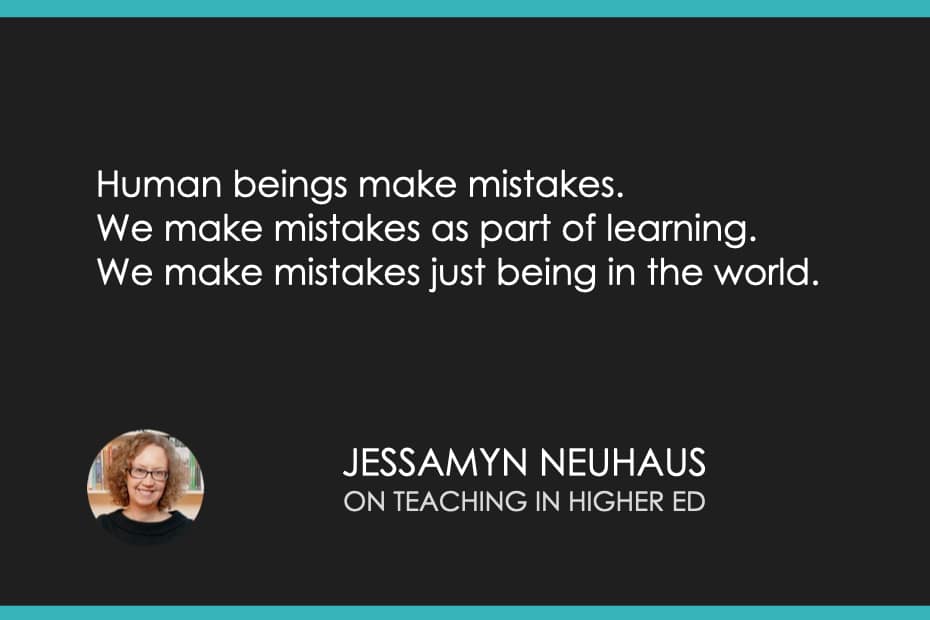 Human beings make mistakes. We make mistakes as part of learning. We make mistakes just being in the world.