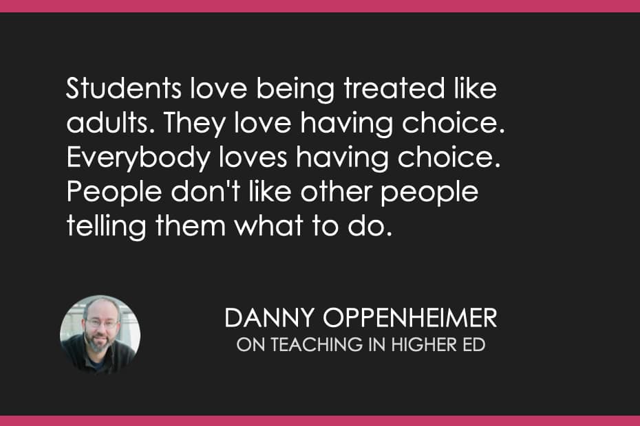 Students love being treated like adults. They love having choice. Everybody loves having choice. People don't like other people telling them what to do.