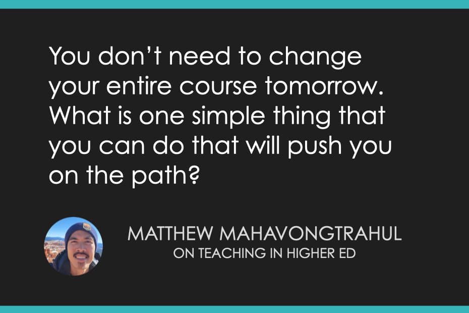 You don't need to change your entire course tomorrow. What is one simple thing that you can do that will push you on the path?