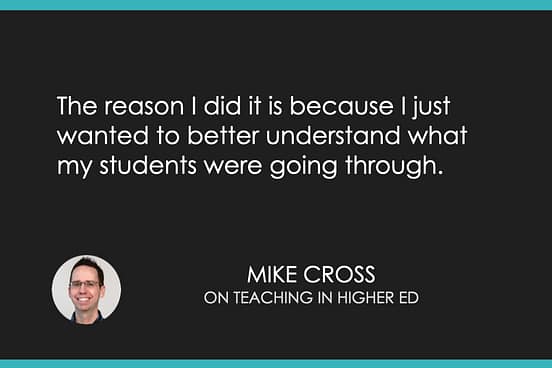 The reason I did it is because I just wanted to better understand what my students were going through.