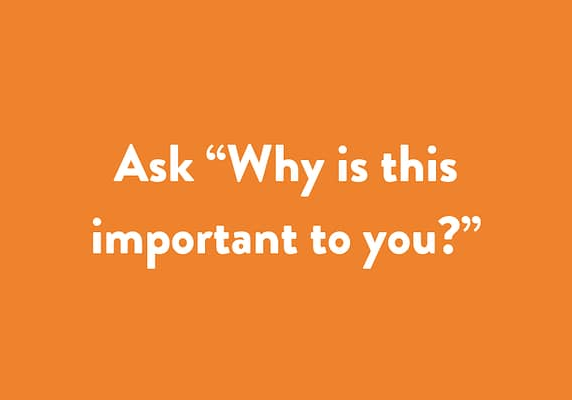 Ask “Why is this important to you?”