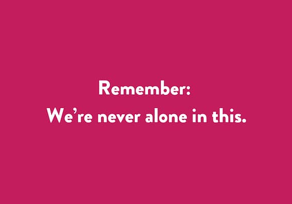 Remember: we’re never alone in this.