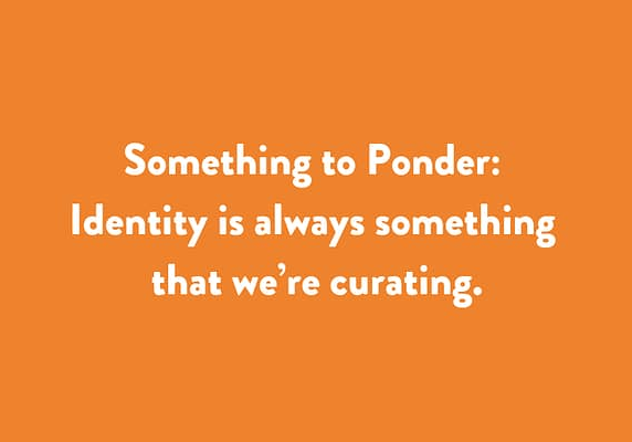 Something to Ponder: Identity is always something that we’re curating.